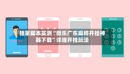 独家脚本实测“微乐广东麻将开挂神器下载	”详细开挂玩法-第2张图片