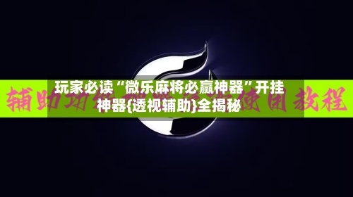 玩家必读“微乐麻将必赢神器”开挂神器{透视辅助}全揭秘-第2张图片
