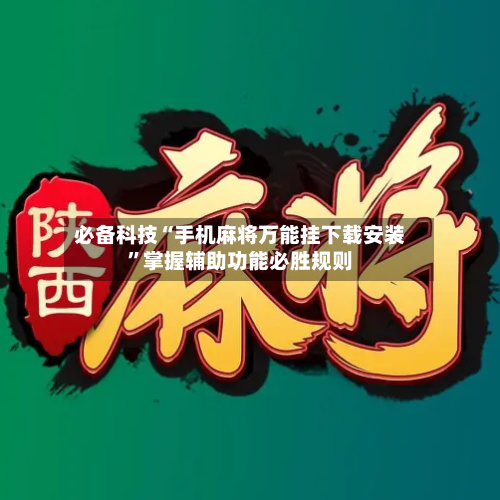 必备科技“手机麻将万能挂下载安装	”掌握辅助功能必胜规则-第2张图片