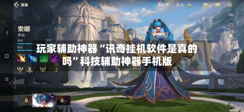 玩家辅助神器“讯奇挂机软件是真的吗	”科技辅助神器手机版-第2张图片