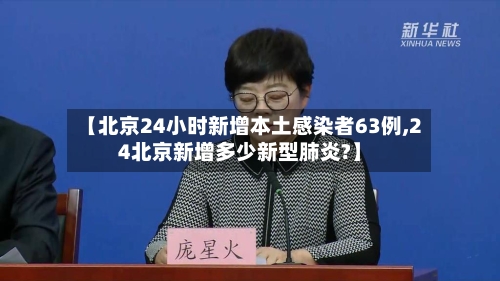 【北京24小时新增本土感染者63例,24北京新增多少新型肺炎?】