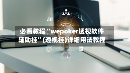 必看教程“wepoker透视软件辅助挂”(透视挂)详细用法教程-第2张图片