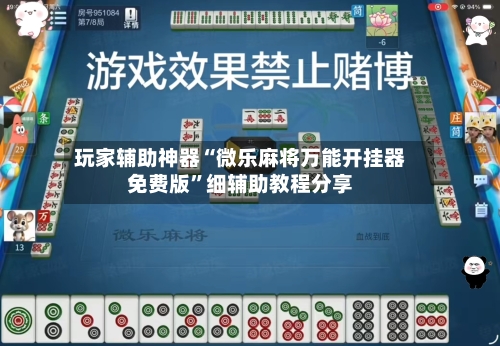 玩家辅助神器“微乐麻将万能开挂器免费版”细辅助教程分享