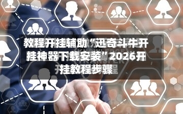 教程开挂辅助“迅奇斗牛开挂神器下载安装	”2026开挂教程步骤-第3张图片