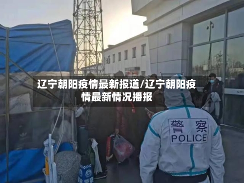辽宁朝阳疫情最新报道/辽宁朝阳疫情最新情况播报