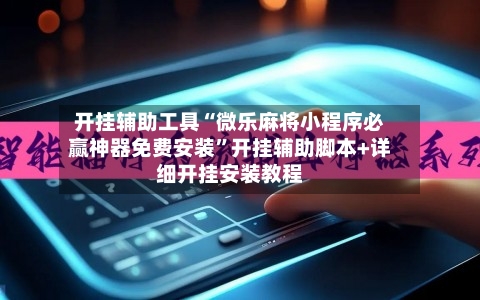 开挂辅助工具“微乐麻将小程序必赢神器免费安装”开挂辅助脚本+详细开挂安装教程