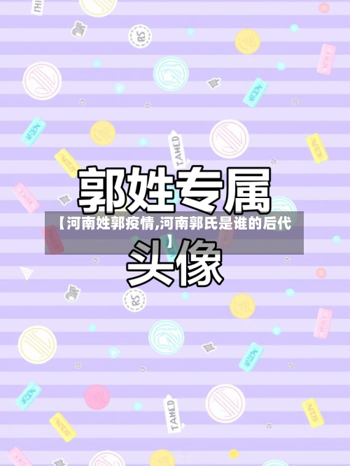 【河南姓郭疫情,河南郭氏是谁的后代】