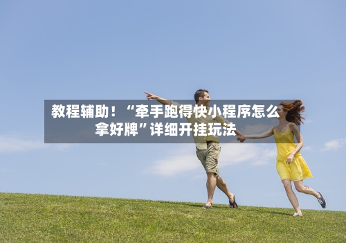 教程辅助！“牵手跑得快小程序怎么拿好牌”详细开挂玩法-第2张图片