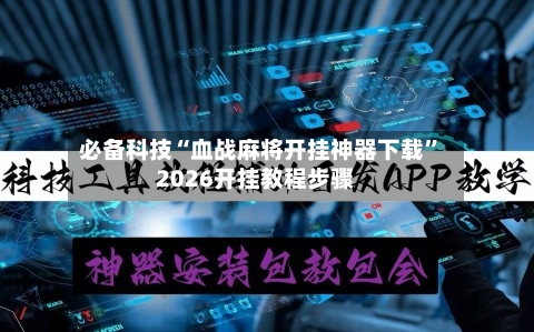 必备科技“血战麻将开挂神器下载	”2026开挂教程步骤-第3张图片