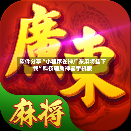 软件分享“小程序雀神广东麻将挂下载”科技辅助神器手机版-第2张图片