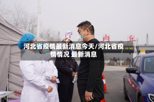河北省疫情最新消息今天/河北省疫情情况 最新消息-第2张图片