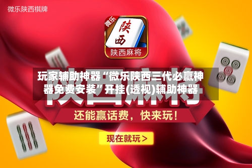 玩家辅助神器“微乐陕西三代必赢神器免费安装”开挂(透视)辅助神器