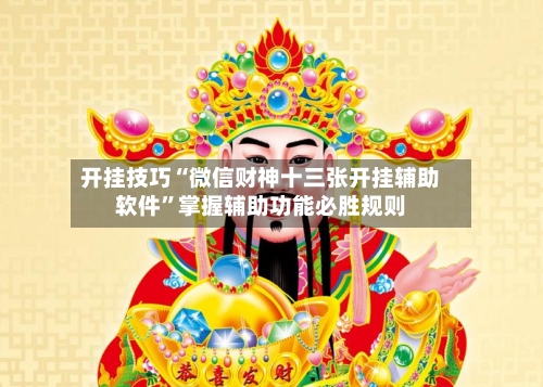 开挂技巧“微信财神十三张开挂辅助软件”掌握辅助功能必胜规则-第2张图片