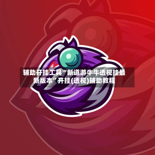辅助开挂工具“新道游牛牛透视挂最新版本”开挂(透视)辅助教程