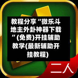 教程分享“微乐斗地主外卦神器下载”(免费)开挂辅助教学(最新辅助开挂教程)-第3张图片