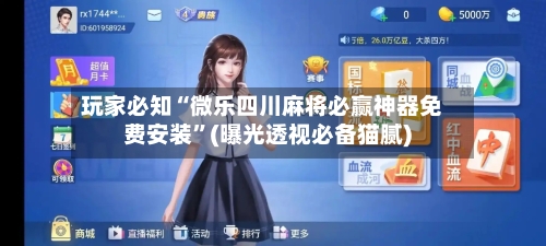 玩家必知“微乐四川麻将必赢神器免费安装”(曝光透视必备猫腻)-第2张图片