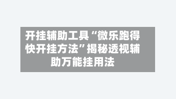 开挂辅助工具“微乐跑得快开挂方法	”揭秘透视辅助万能挂用法-第3张图片