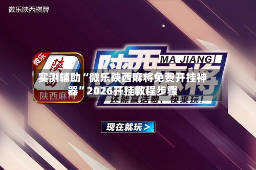 实测辅助“微乐陕西麻将免费开挂神器	”2026开挂教程步骤-第2张图片