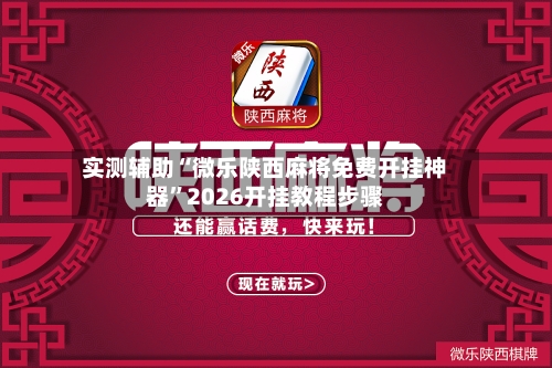 实测辅助“微乐陕西麻将免费开挂神器”2026开挂教程步骤-第3张图片