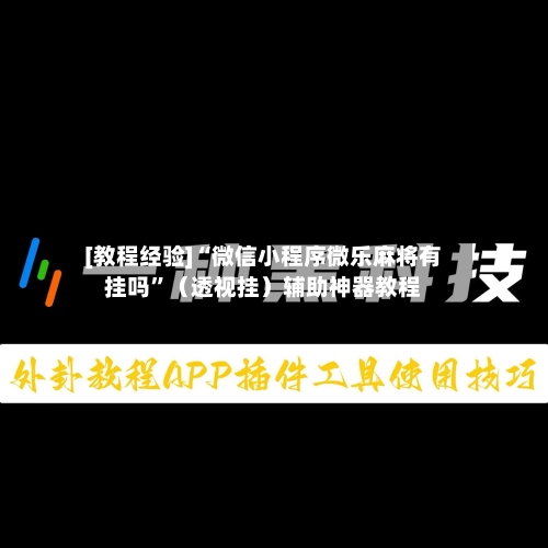 [教程经验]“微信小程序微乐麻将有挂吗”（透视挂）辅助神器教程