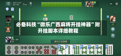 必备科技“微乐广西麻将开挂神器”附开挂脚本详细教程-第2张图片