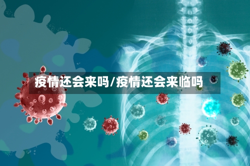 疫情还会来吗/疫情还会来临吗