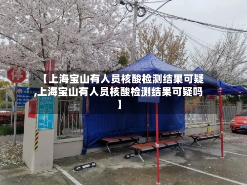 【上海宝山有人员核酸检测结果可疑,上海宝山有人员核酸检测结果可疑吗】