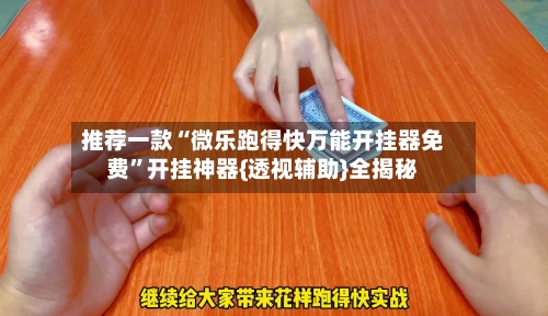 推荐一款“微乐跑得快万能开挂器免费”开挂神器{透视辅助}全揭秘-第3张图片