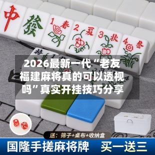 2026最新一代“老友福建麻将真的可以透视吗”真实开挂技巧分享-第3张图片