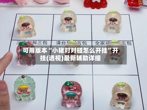 可用版本“小猪对对碰怎么开挂”开挂(透视)最新辅助详细-第2张图片