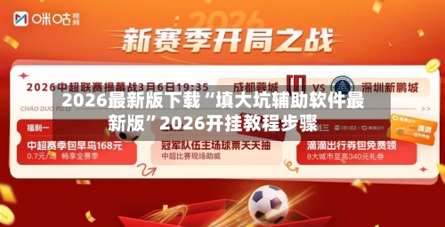 2026最新版下载“填大坑辅助软件最新版”2026开挂教程步骤-第2张图片