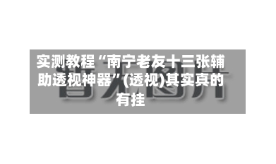 实测教程“南宁老友十三张辅助透视神器	”(透视)其实真的有挂-第3张图片