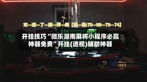 开挂技巧“微乐湖南麻将小程序必赢神器免费	”开挂(透视)辅助神器-第3张图片