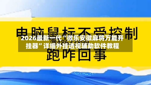 2026最新一代“微乐安徽麻将万能开挂器”详细外挂透视辅助软件教程