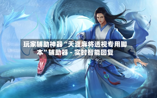 玩家辅助神器“天涯麻将透视专用脚本”辅助器 - 实时智能回复-第3张图片