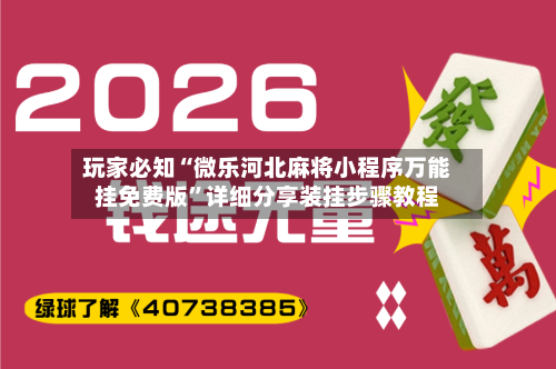 玩家必知“微乐河北麻将小程序万能挂免费版	”详细分享装挂步骤教程-第2张图片