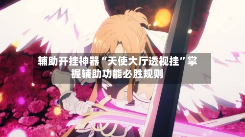 辅助开挂神器“天使大厅透视挂”掌握辅助功能必胜规则-第3张图片
