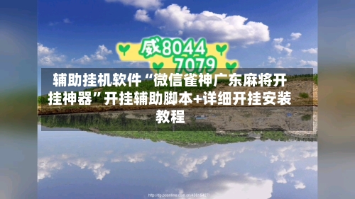 辅助挂机软件“微信雀神广东麻将开挂神器	”开挂辅助脚本+详细开挂安装教程-第2张图片