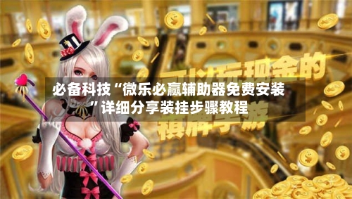 必备科技“微乐必赢辅助器免费安装	”详细分享装挂步骤教程-第3张图片