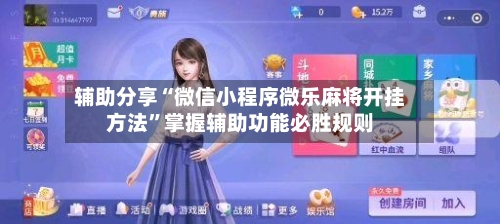 辅助分享“微信小程序微乐麻将开挂方法”掌握辅助功能必胜规则-第2张图片