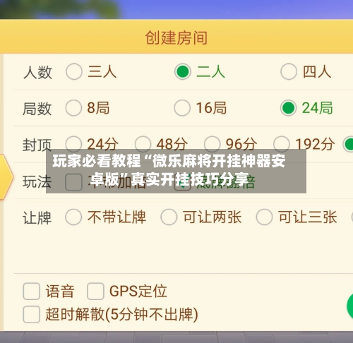 玩家必看教程“微乐麻将开挂神器安卓版	”真实开挂技巧分享-第3张图片