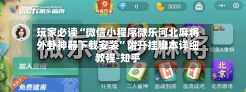 玩家必读“微信小程序微乐河北麻将外卦神器下载安装”附开挂脚本详细教程-知乎