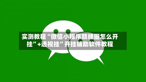 实测教程“微信小程序赣牌圈怎么开挂”+透视挂”开挂辅助软件教程