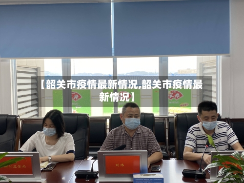 【韶关市疫情最新情况,韶关市疫情最新情况】