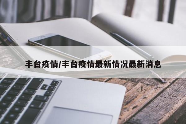 丰台疫情/丰台疫情最新情况最新消息