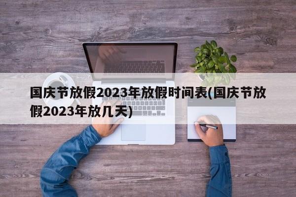 国庆节放假2023年放假时间表(国庆节放假2023年放几天)