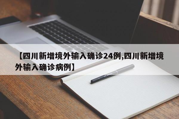 【四川新增境外输入确诊24例,四川新增境外输入确诊病例】