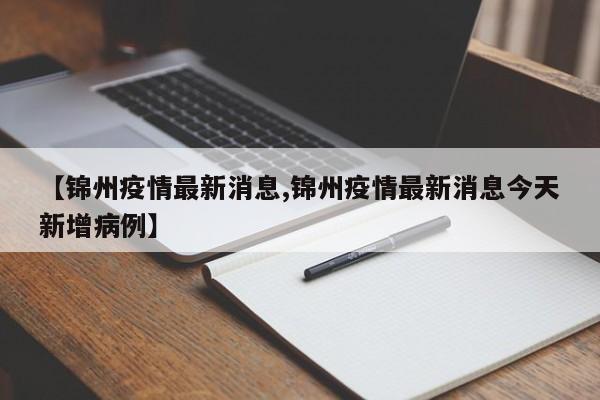【锦州疫情最新消息,锦州疫情最新消息今天新增病例】