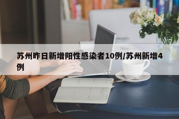 苏州昨日新增阳性感染者10例/苏州新增4例