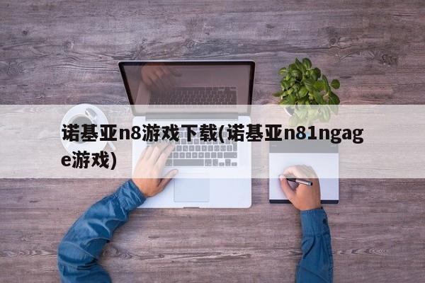 诺基亚n8游戏下载(诺基亚n81ngage游戏)